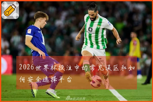 2026世界杯投注中的常见误区和如何安全选择平台