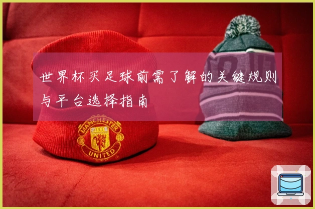 世界杯买足球前需了解的关键规则与平台选择指南