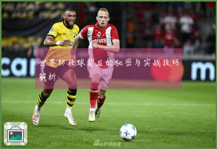 世界杯让球背后的秘密与实战技巧解析