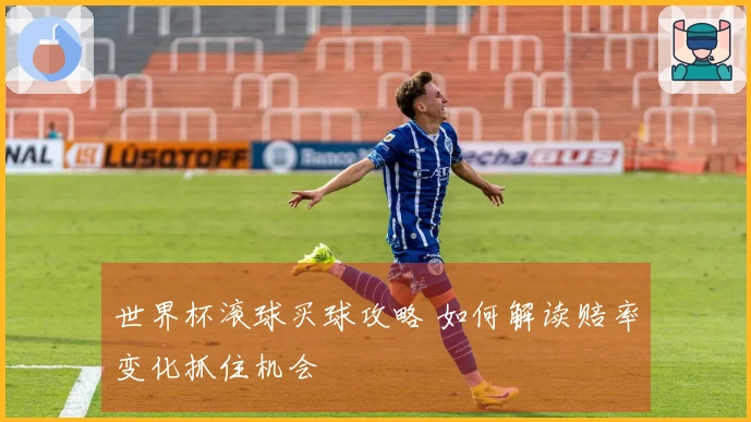 世界杯滚球买球攻略 如何解读赔率变化抓住机会